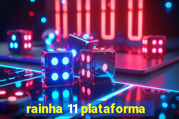 rainha 11 plataforma